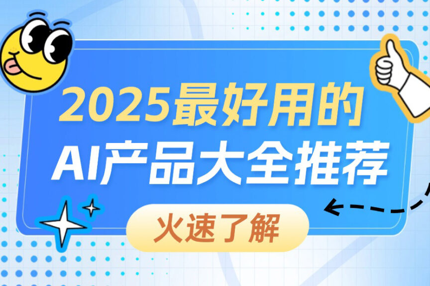2025最好用的AI产品大全推荐，看这一篇就够了！